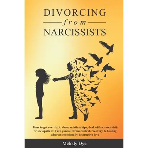 Divorcing from Narcissists: How to get over toxic abuse relationships, deal with a narcissistic or sociopath ex. Free yourself from control, recov