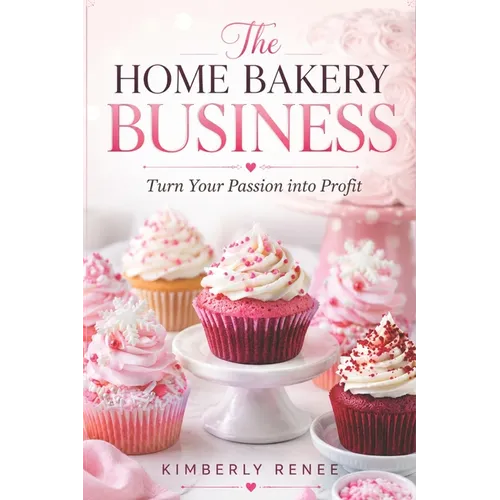 The Home Bakery Business: Turn Your Passion into Profit
