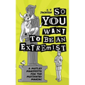 So You Want To Be An Extremist: A Motley Manifesto For The Motivated Maniac