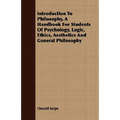 Introduction To Philosophy, A Handbook For Students Of Psychology, Logic, Ethics, Aesthetics And General Philosophy