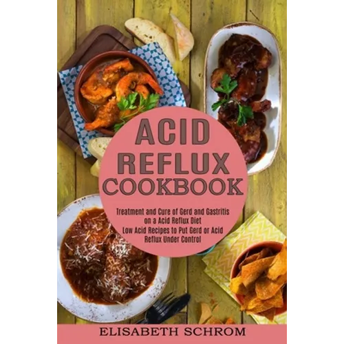 Acid Reflux Cookbook: Low Acid Recipes to Put Gerd or Acid Reflux Under Control (Treatment and Cure of Gerd and Gastritis on a Acid Reflux Diet)