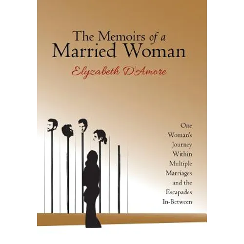 The Memoirs of a Married Woman: One Woman'S Journey Within Multiple Marriages and the Escapades In-Between