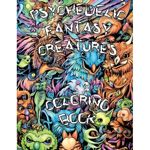 Psychedelic Fantasy Creatures Coloring Book: Embark on a Psychedelic Adventure and Explore the Enchanting Realm of Fantasy Creatures in a Trippy Color