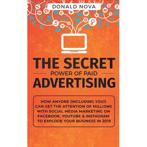 The Secret Power of Paid Advertising: How Anyone (Including You!) Can Get the Attention of Millions with Social Media Marketing on Facebook, YouTube &