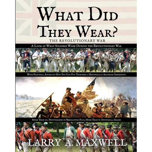 What Did They Wear? A Look at What Soldiers Wore During the Revolutionary War with Practical Advice on How You Can Put Together a Historically Accurat