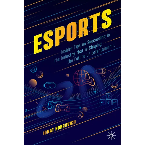 Esports: Insider Tips on Succeeding in the Industry That Is Shaping the Future of Entertainment