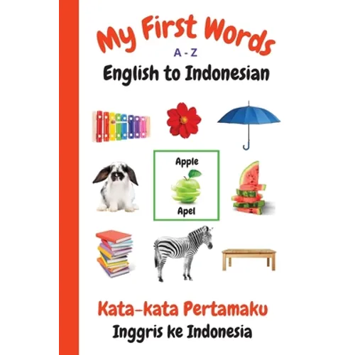 My First Words A - Z English to Indonesian: Bilingual Learning Made Fun and Easy with Words and Pictures
