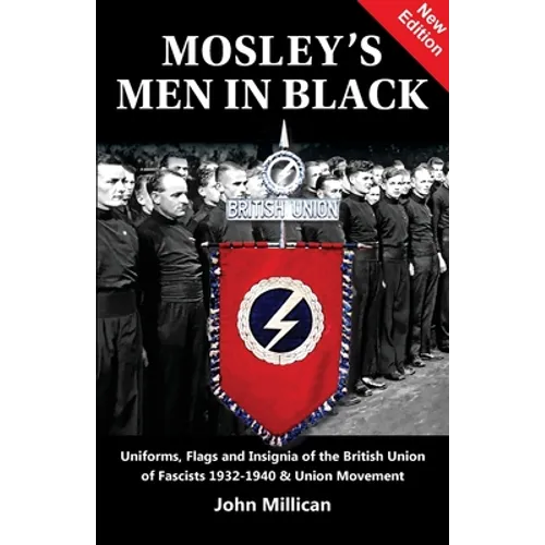 Mosley's Men in Black: Uniforms, Flags and Insignia of the British Union of Fascists 1932-1940 & Union Movement