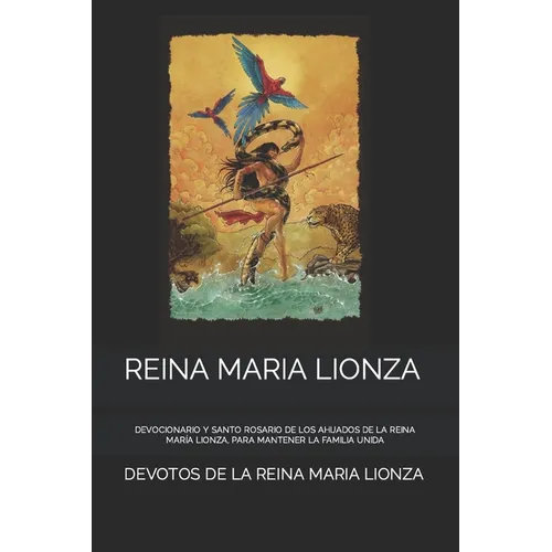 Reina Maria Lionza: Devocionario Y Santo Rosario de Los Ahijados de la Reina María Lionza, Para Mantener La Familia Unida