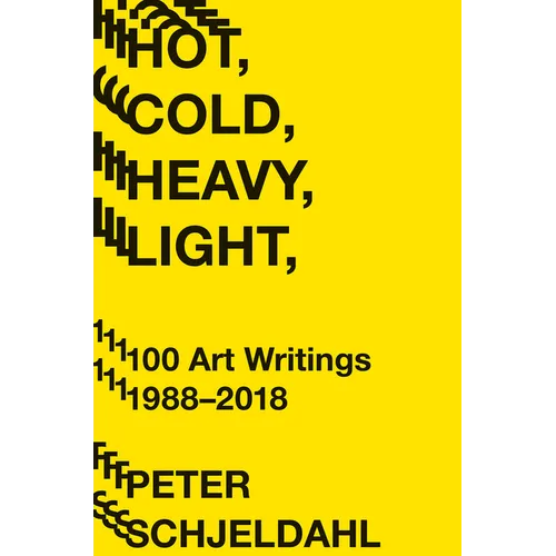 Hot, Cold, Heavy, Light, 100 Art Writings 1988-2018