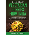 The Best Vegetarian Curries from India: A Cookbook of 25 Outstanding Vegetarian Indian Curry Recipes