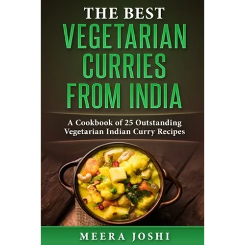 The Best Vegetarian Curries from India: A Cookbook of 25 Outstanding Vegetarian Indian Curry Recipes