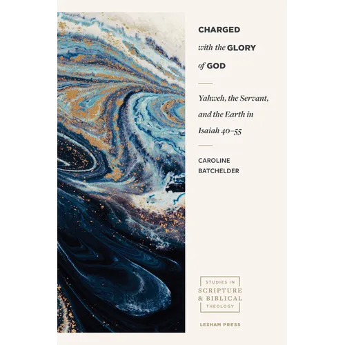 Charged with the Glory of God: Yahweh, the Servant, and the Earth in Isaiah 40-55