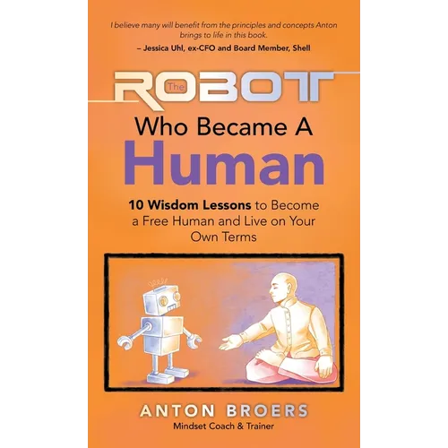 The Robot Who Became a Human: 10 Wisdom Lessons to Become a Free Human and Live on Your Own Terms - Hardcover