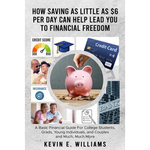 How Saving as Little as $6 Per Day Can Help Lead You to Financial Freedom: A Basic Financial Guide For College Students, Grads, Young Individuals, and