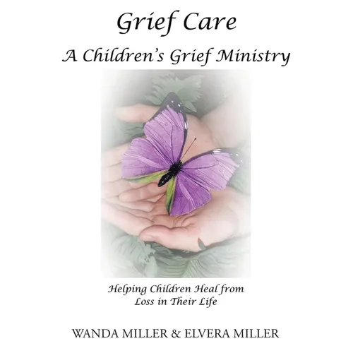 Grief Care: A Children's Grief Ministry: Helping Children Heal from Loss in Their Life