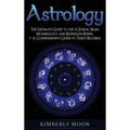Astrology: The Ultimate Guide to the 12 Zodiac Signs, Numerology, and Kundalini Rising + A Comprehensive Guide to Tarot Reading