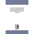A Course of instruction in ordnance and Gunnery, Prepared For the Use of the Cadets of the United States Military Academy, by Brevet-Col., J.G. Benton