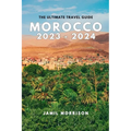 Morocco 2023-2024: An Updated Insider's Guide to Seeing the Best of Morocco in One Trip