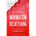 Minimalism and Decluttering: The Easier Way of Life as a Minimalist. 11 Simple Steps to Declutter Your Life from a Useless Stuff and Supercharge Your