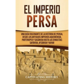 El Imperio Persa: Una guía fascinante de la historia de Persia, desde los antiguos imperios aqueménida, partenopeo y sasánida hasta las dinastías safá