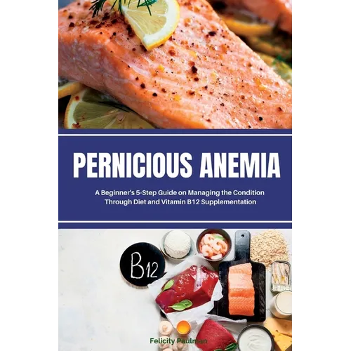 Pernicious Anemia: A Beginner's 5-Step Guide on Managing the Condition Through Diet and Vitamin B12 Supplementation