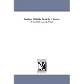 Dealings With the Dead. by A Sexton of the Old School. Vol. 1
