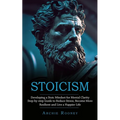 Stoicism: Developing a Stoic Mindset for Mental Clarity (Step-by-step Guide to Reduce Stress, Become More Resilient and Live a Happier Life)