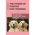 The Power Of Positive Dog Training: Tips And Tricks To Effectively Train Your Dog: How To Know Your Dogs Personality