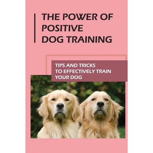 The Power Of Positive Dog Training: Tips And Tricks To Effectively Train Your Dog: How To Know Your Dogs Personality