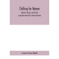 Clothing for women; selection, design, construction; a practical manual for school and home