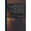 The Population Question According to T. R. Malthus and J. S. Mill, Giving the Malthusian Theory of Over Population; 53