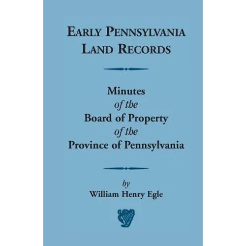 Early Pennsylvania Land Records Minutes of the Board of Property of the Province of Pennsylvania