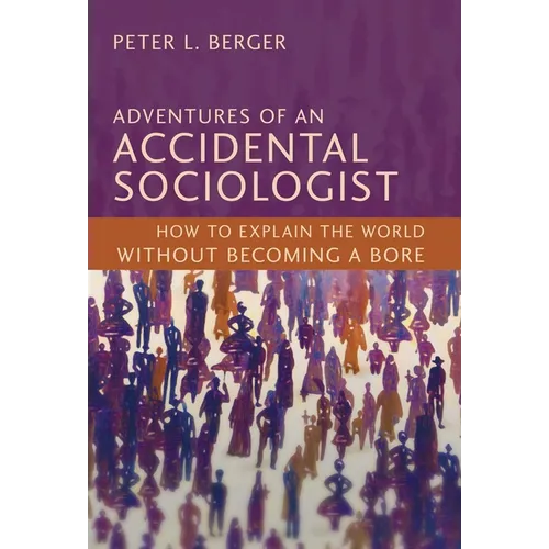 Adventures of an Accidental Sociologist: How to Explain the World Without Becoming a Bore