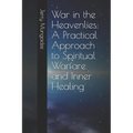 War in the Heavenlies: A Practical Approach to Spiritual Warfare and Inner Healing