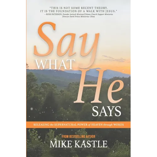 Say What He Says: Releasing the Supernatural Power of Heaven Through Words