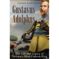 Gustavus Adolphus: The Life and Legacy of Sweden's Most Famous King