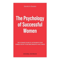 The Psychology of Successful Women: The Ultimate Guide to Accelerate Your Career, Boost Your Performance and Thrive