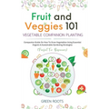 Fruit and Veggies 101 - Vegetable Companion Planting: Companion Guide On How To Grow Vegetables Using Essential, Organic & Sustainable Gardening Strat