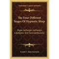 The Four Different Stages Of Hypnotic Sleep: Hypo-Lethargic, Lethargic, Cataleptic And Somnambulistic
