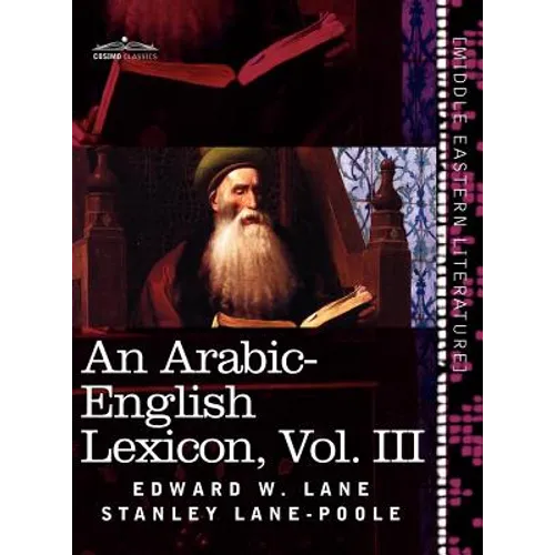 An Arabic-English Lexicon (in Eight Volumes), Vol. III: Derived from the Best and the Most Copious Eastern Sources