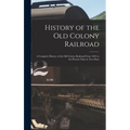 History of the Old Colony Railroad: a Complete History of the Old Colony Railroad From 1844 to the Present Time in Two Parts