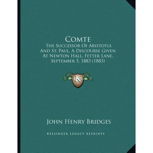 Comte: The Successor Of Aristotle And St. Paul, A Discourse Given At Newton Hall, Fetter Lane, September 5, 1883 (1883)