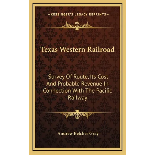 Texas Western Railroad: Survey Of Route, Its Cost And Probable Revenue In Connection With The Pacific Railway