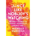 Dance Like Nobody's Watching: The Soul's Journey to Courage, Authenticity, and Self-Love