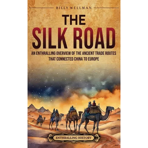 The Silk Road: An Enthralling Overview of the Ancient Trade Routes That Connected China to Europe