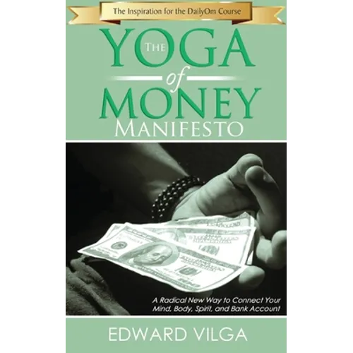 The Yoga Of Money Manifesto: A Radical New Way to Connect Your Mind, Body, Spirit, and Bank Account