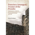 Francisco Amangual, Trustee of the Presidio: Administration, Dereliction, and the Flying Squadrons in the Comandancia General, 1680-1810