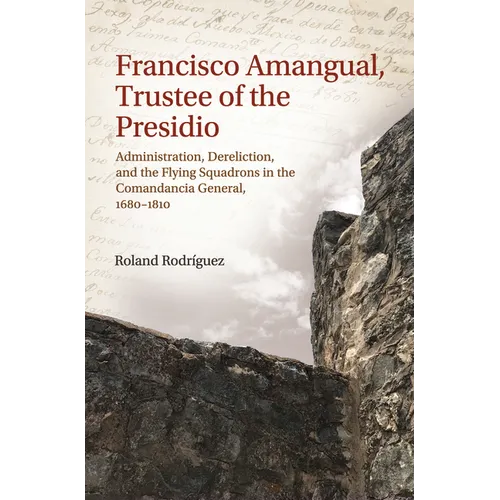 Francisco Amangual, Trustee of the Presidio: Administration, Dereliction, and the Flying Squadrons in the Comandancia General, 1680-1810