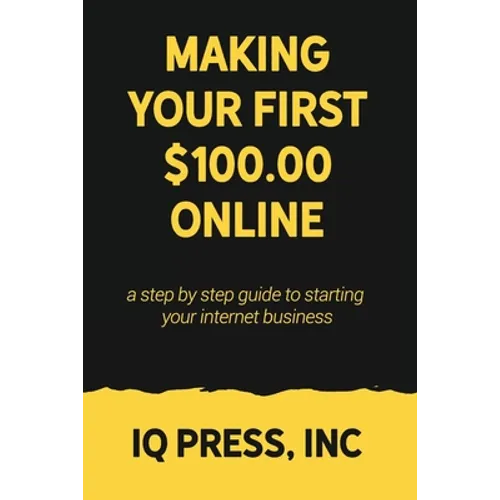 Making your First $100 Online: A step by step guide to starting your internet business